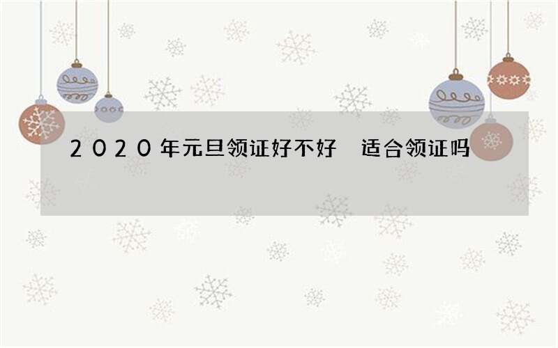 2020年元旦领证好不好 适合领证吗